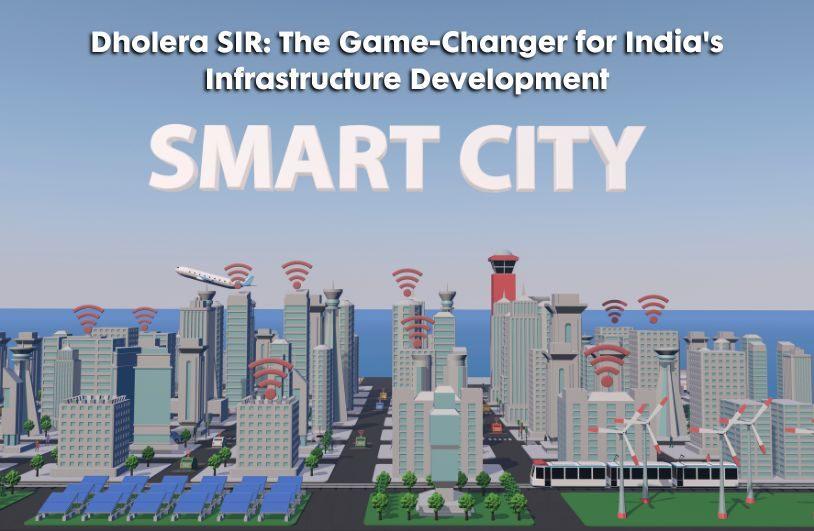 Dholera SIR: The Game-Changer for India's Infrastructure Development