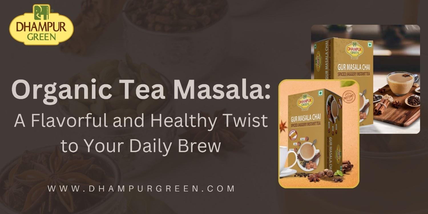 Organic Tea Masala: A Flavorful and Healthy Twist to Your Daily Brew