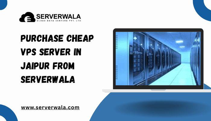 Purchase a Cheap VPS Server in Jaipur from Serverwala