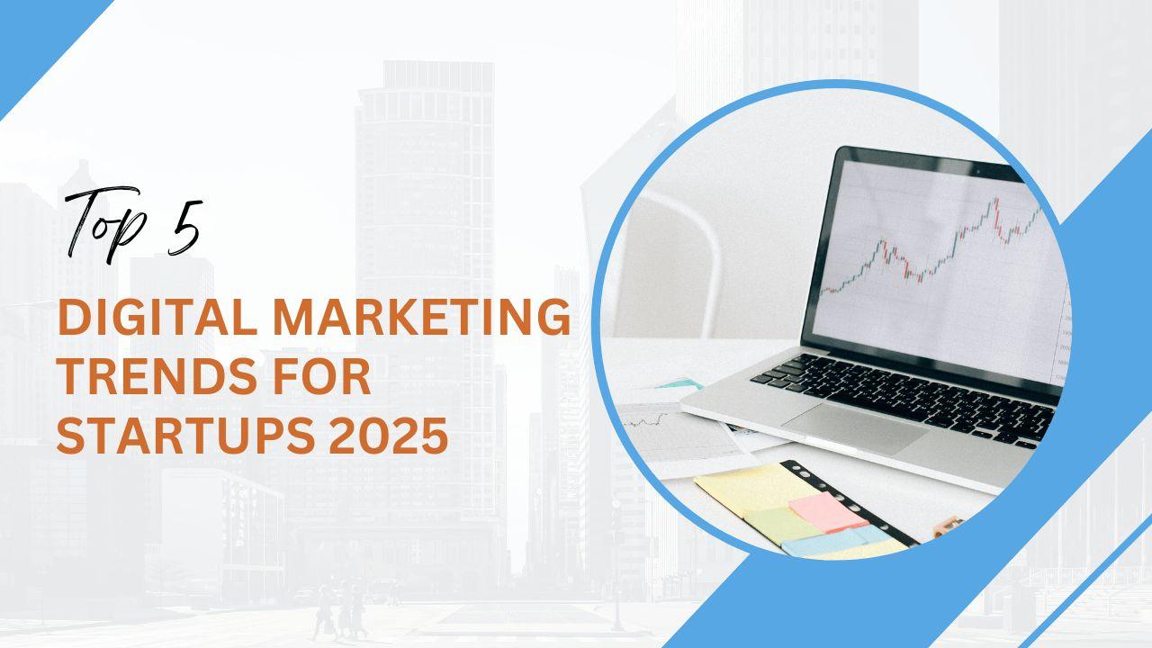Top 5 Digital Marketing Trends for Startups 2025