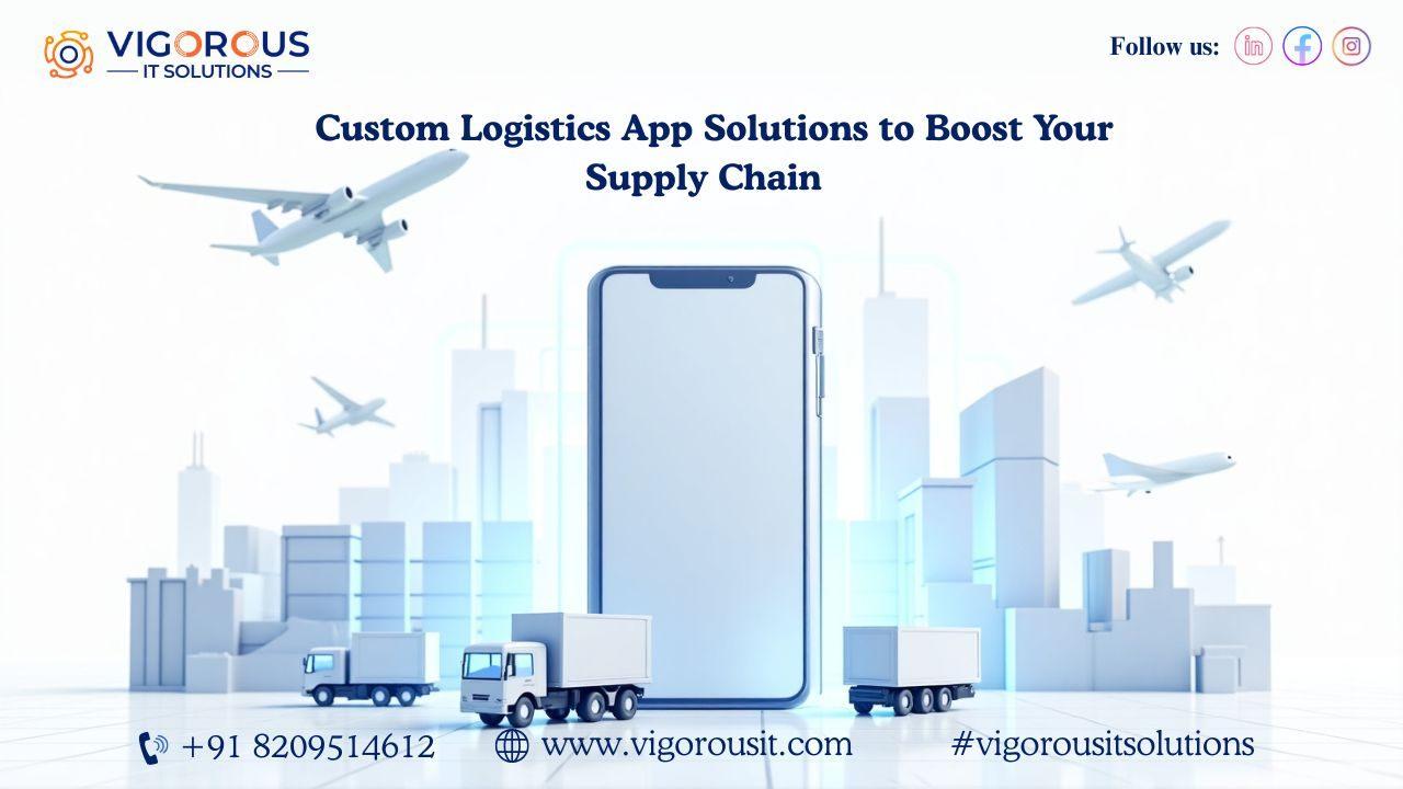 Custom Logistics App Solutions to Boost Your Supply Chain  