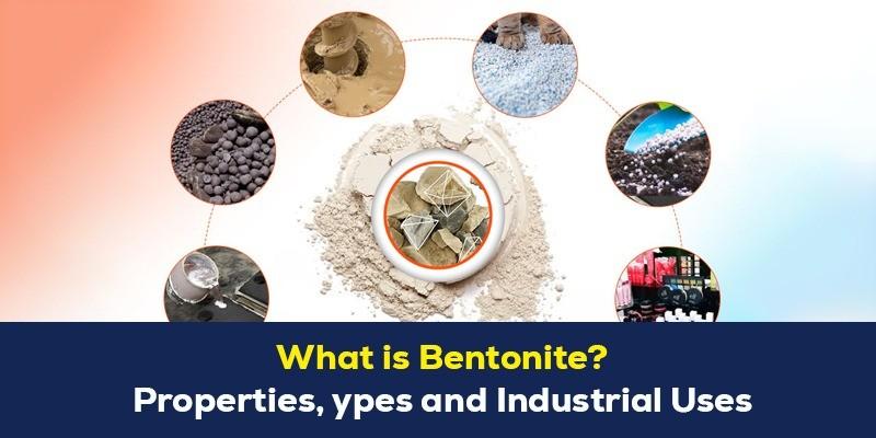 What is Bentonite? Properties, Types and Industrial Uses