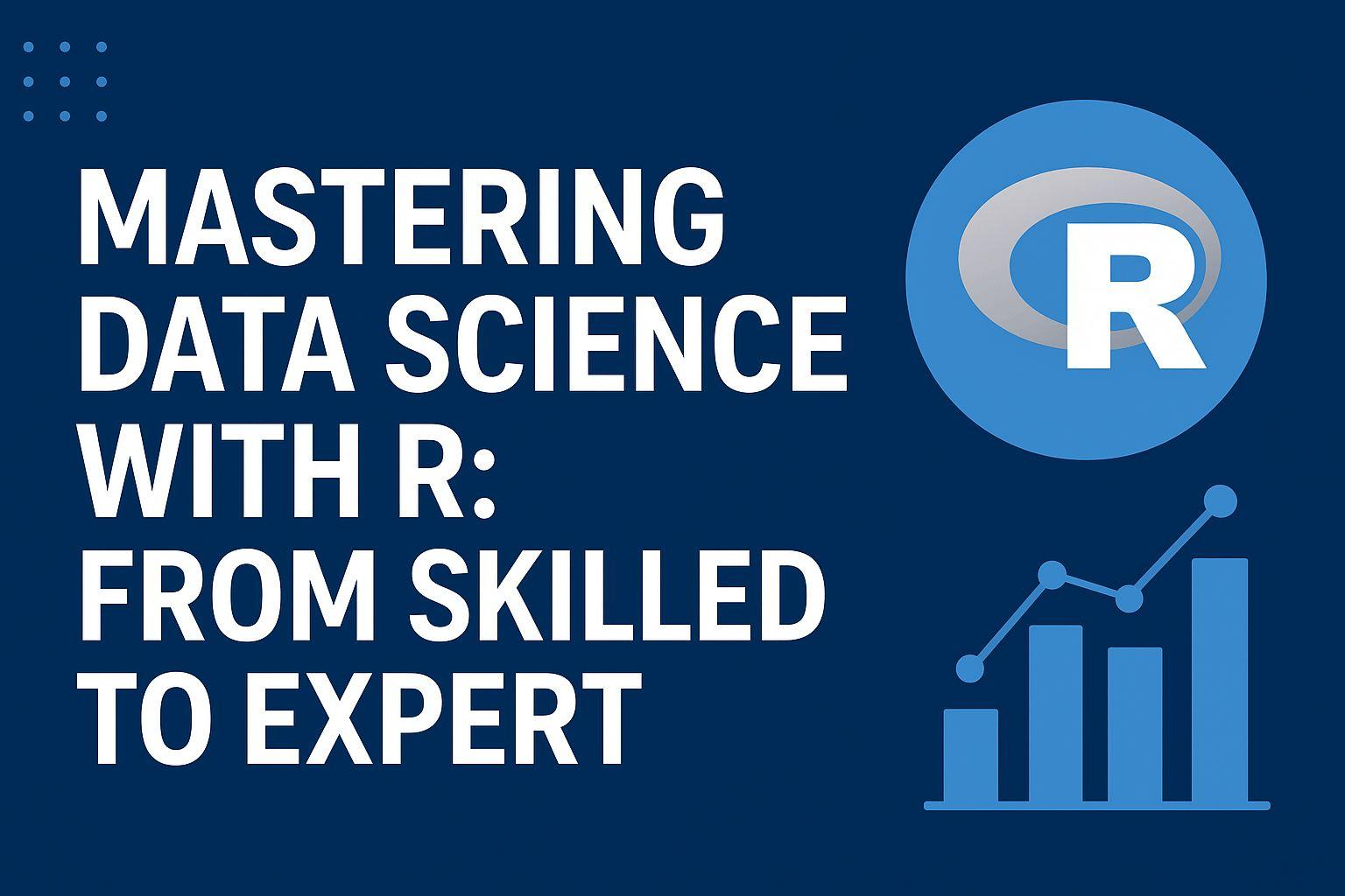 Mastering Data Science with R: From Skilled to Expert