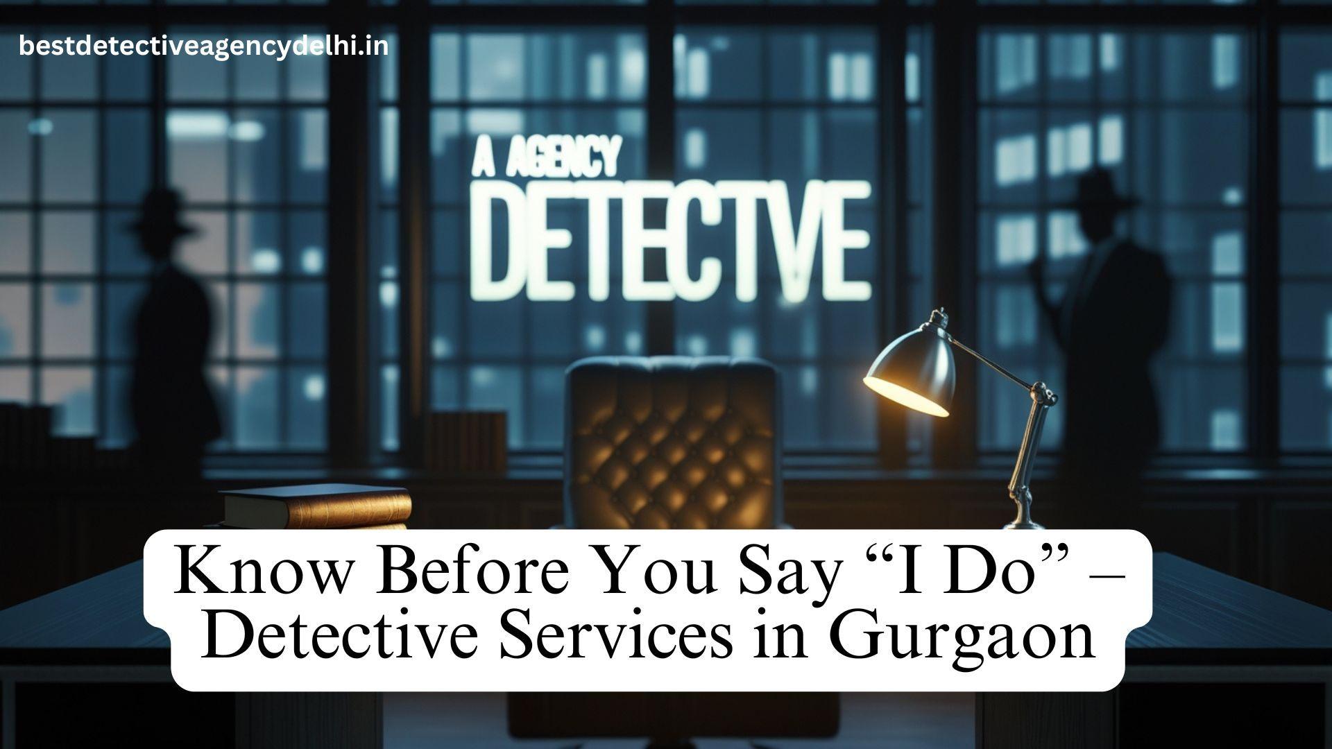 Know Before You Say  I Do Detective Services in Gurgaon