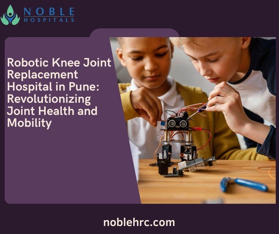 Walk Pain-Free Again with Robotic Precision at Noble Hospitals, Pune!