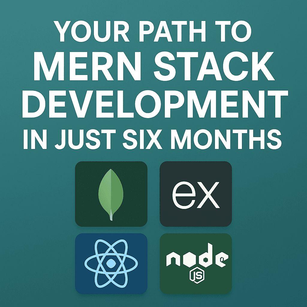 Your Path to MERN Stack Development in Just Six Months
