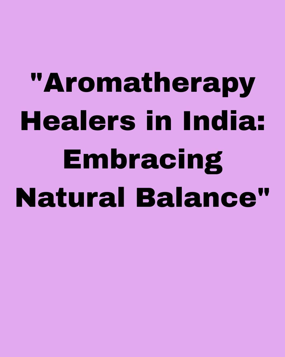 "Aromatherapy Healers in India: Embracing Natural Balance"