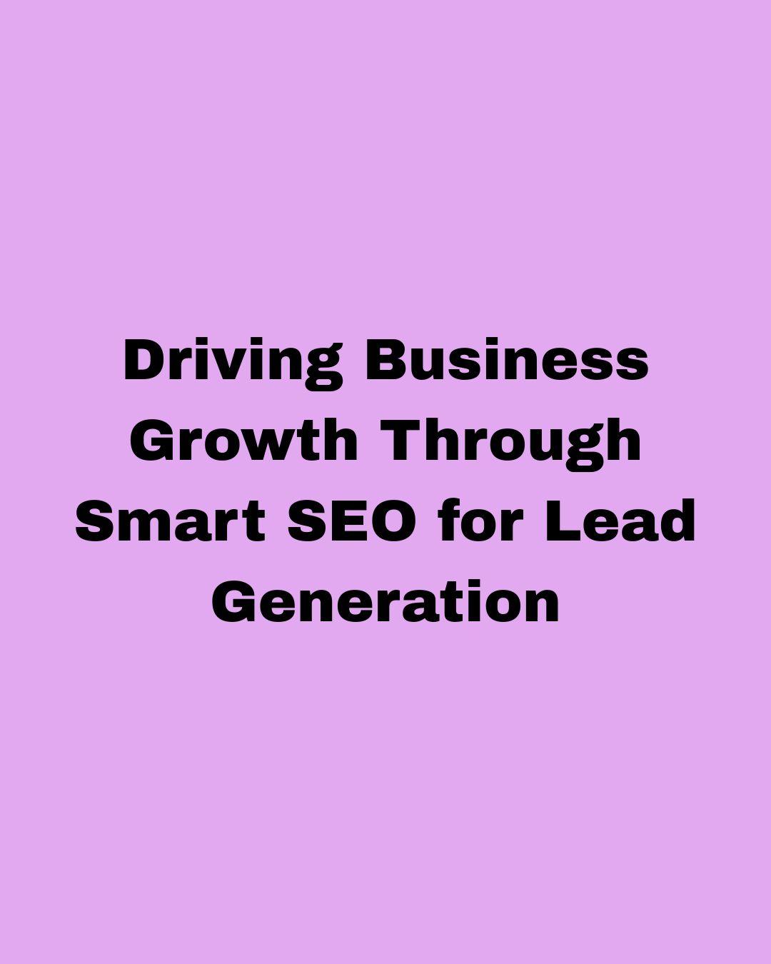 Driving Business Growth Through Smart SEO for Lead Generation