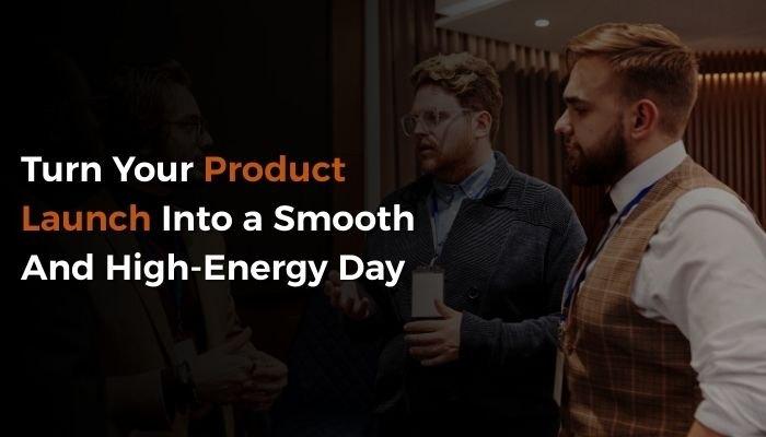 Turn Your Product Launch Into a Smooth And High-Energy Day